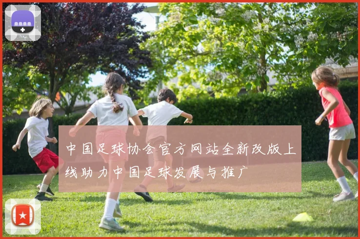 中国足球协会官方网站全新改版上线助力中国足球发展与推广