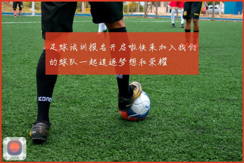 足球试训报名开启啦快来加入我们的球队一起追逐梦想和荣耀