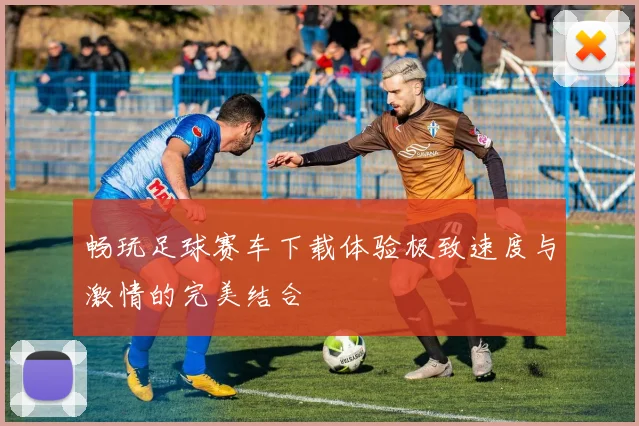 畅玩足球赛车下载体验极致速度与激情的完美结合