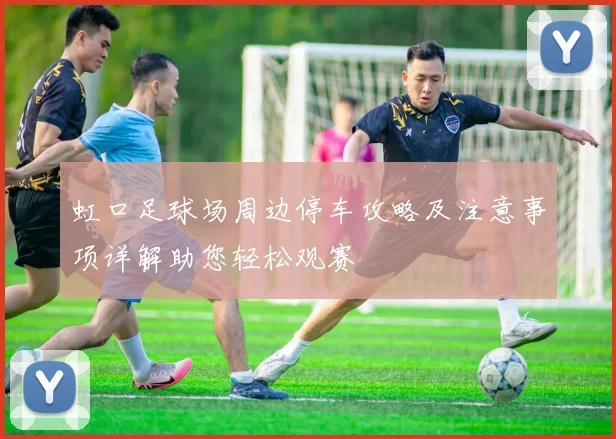 虹口足球场周边停车攻略及注意事项详解助您轻松观赛