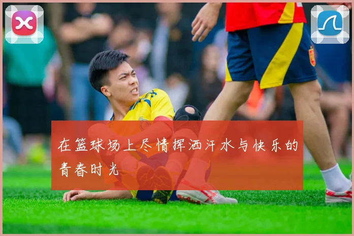 在篮球场上尽情挥洒汗水与快乐的青春时光